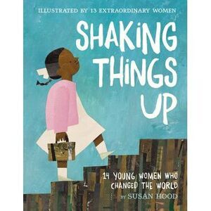 Shaking Things Up: 14 Young Women Who Changed the World -- Susan Hood